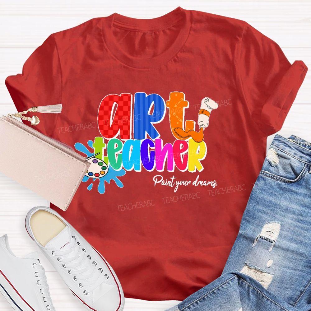 Art Teacher Paint Your Dreams Teacher T-shirt
