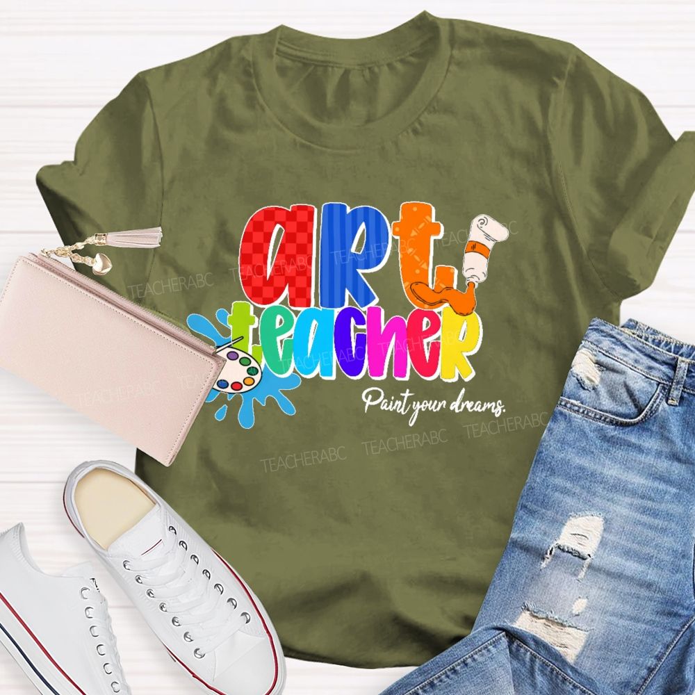 Art Teacher Paint Your Dreams Teacher T-shirt
