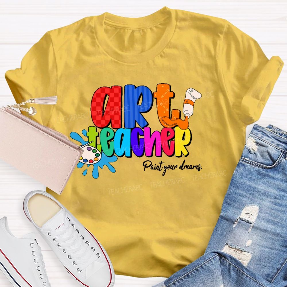 Art Teacher Paint Your Dreams Teacher T-shirt