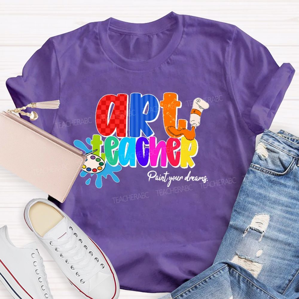 Art Teacher Paint Your Dreams Teacher T-shirt