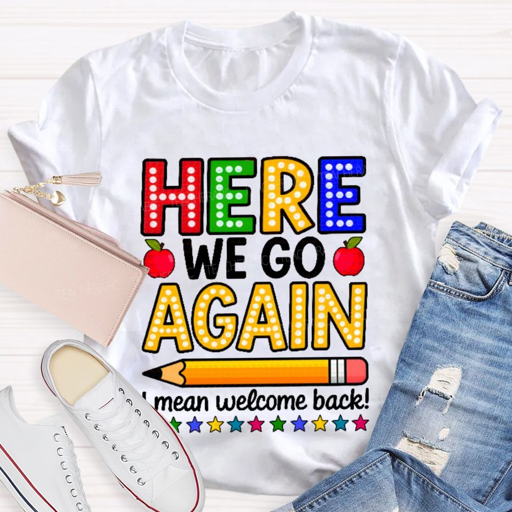 Here We Go Again I Mean Welcome Back Teacher T-shirt
