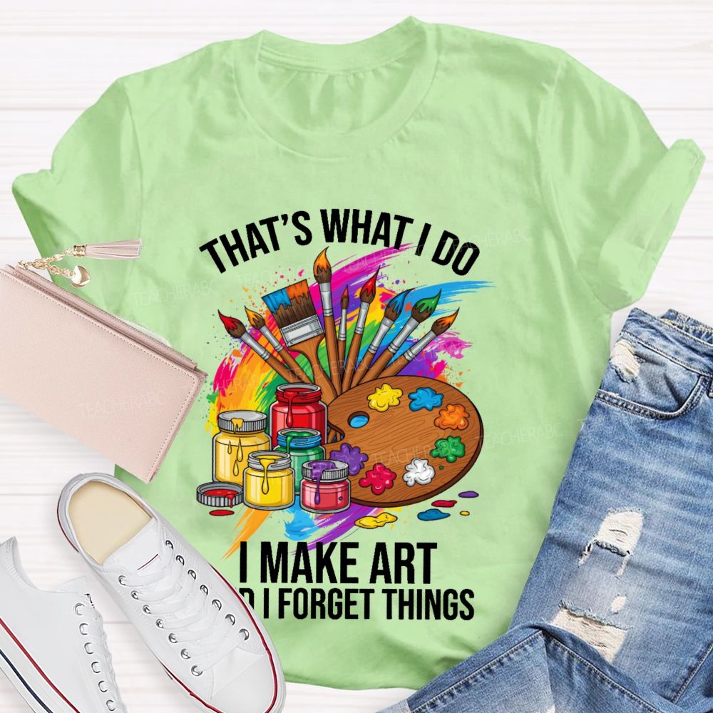 That's What I Do I Make Art And I Forget Things Graphic Teacher T-shirt