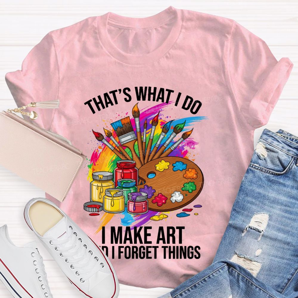 That's What I Do I Make Art And I Forget Things Graphic Teacher T-shirt