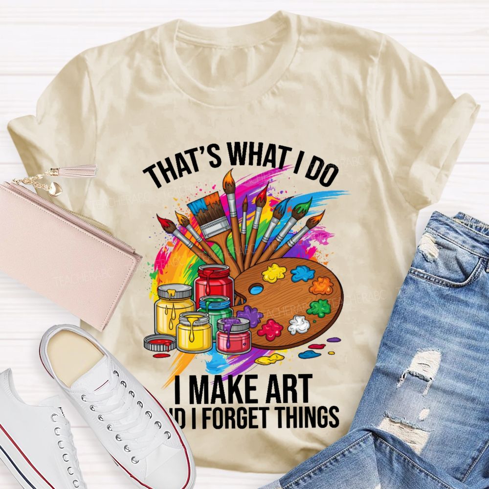 That's What I Do I Make Art And I Forget Things Graphic Teacher T-shirt