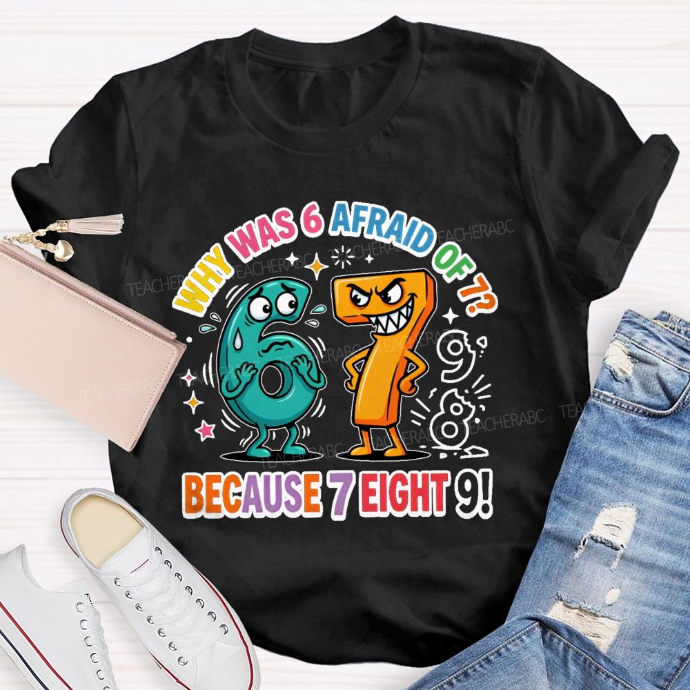 Why Was 6 Afraid Of 7 Because 7 Eight 9 Teacher T-shirt