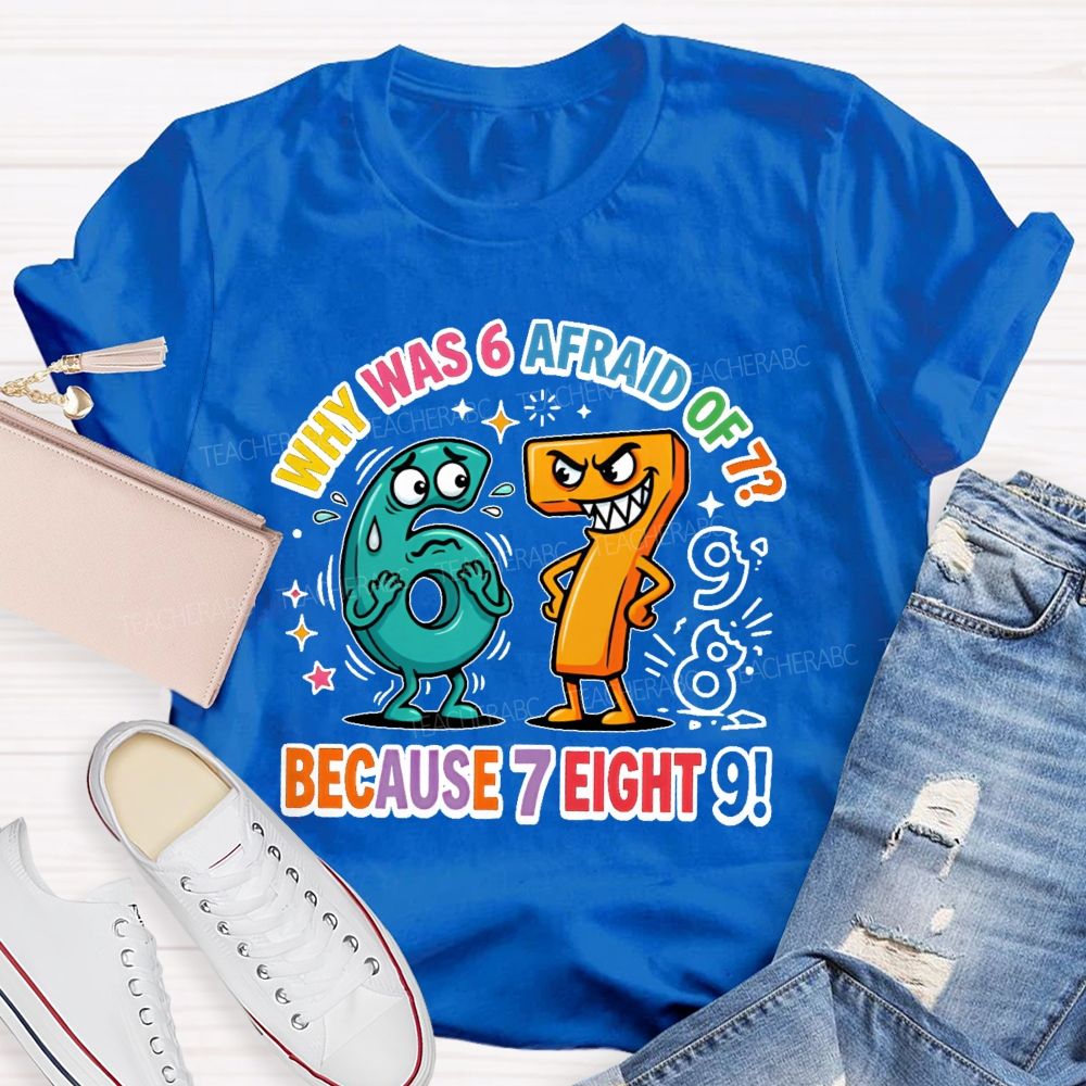 Why Was 6 Afraid Of 7 Because 7 Eight 9 Teacher T-shirt