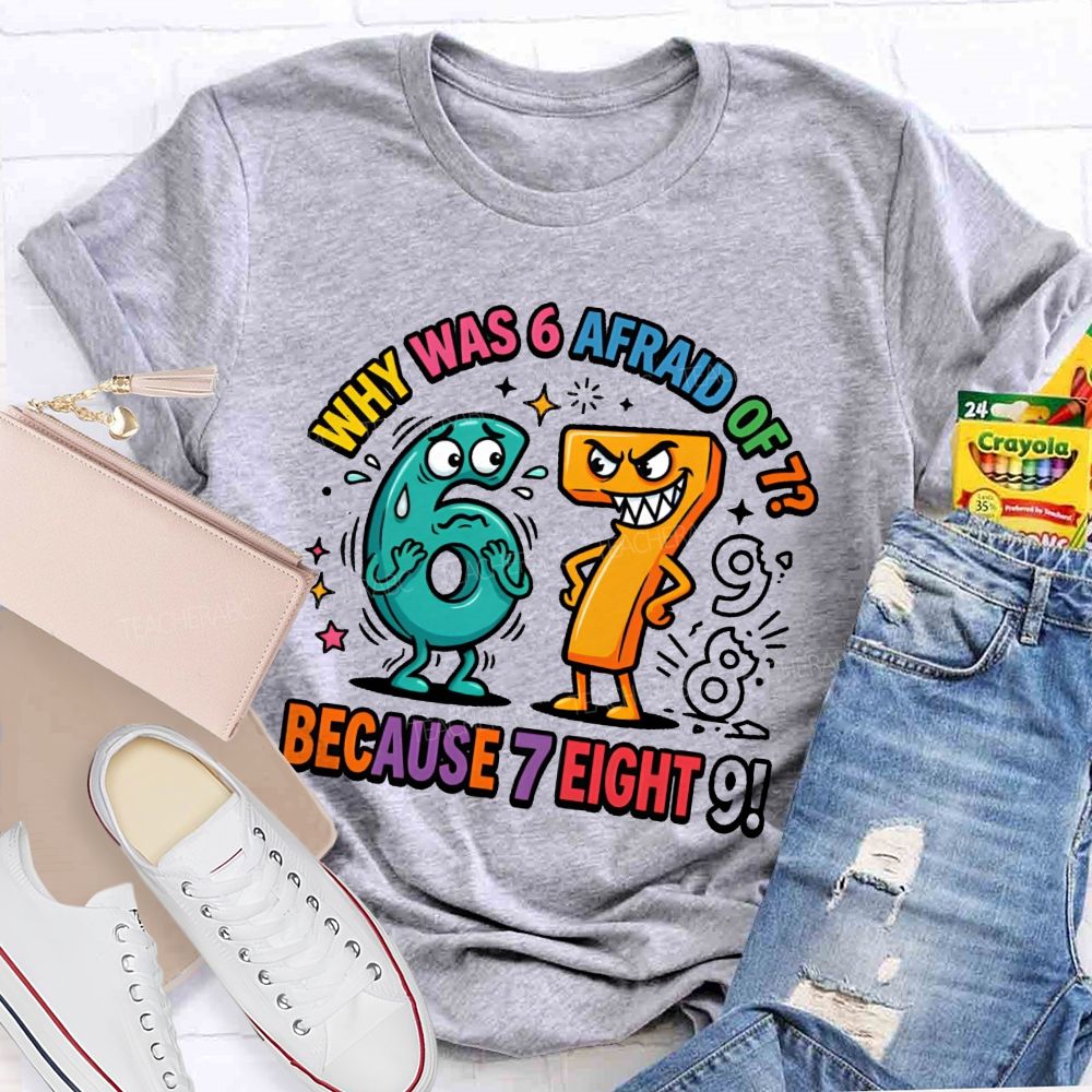 Why Was 6 Afraid Of 7 Because 7 Eight 9 Teacher T-shirt