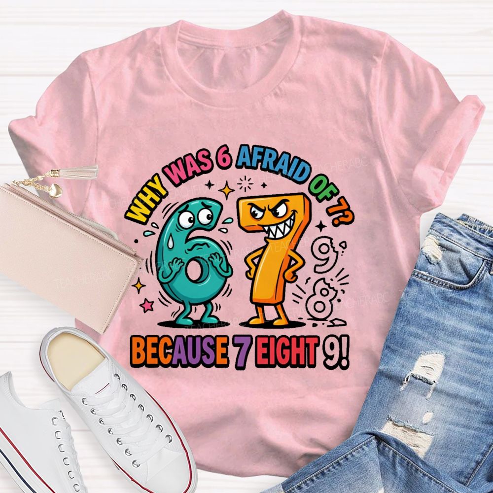 Why Was 6 Afraid Of 7 Because 7 Eight 9 Teacher T-shirt