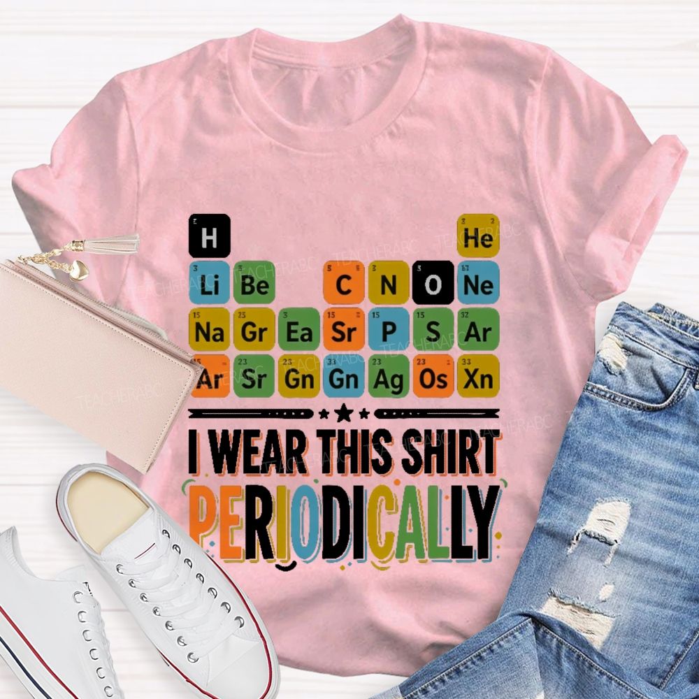 I Wear This Shirt Periodically Teacher T-shirt