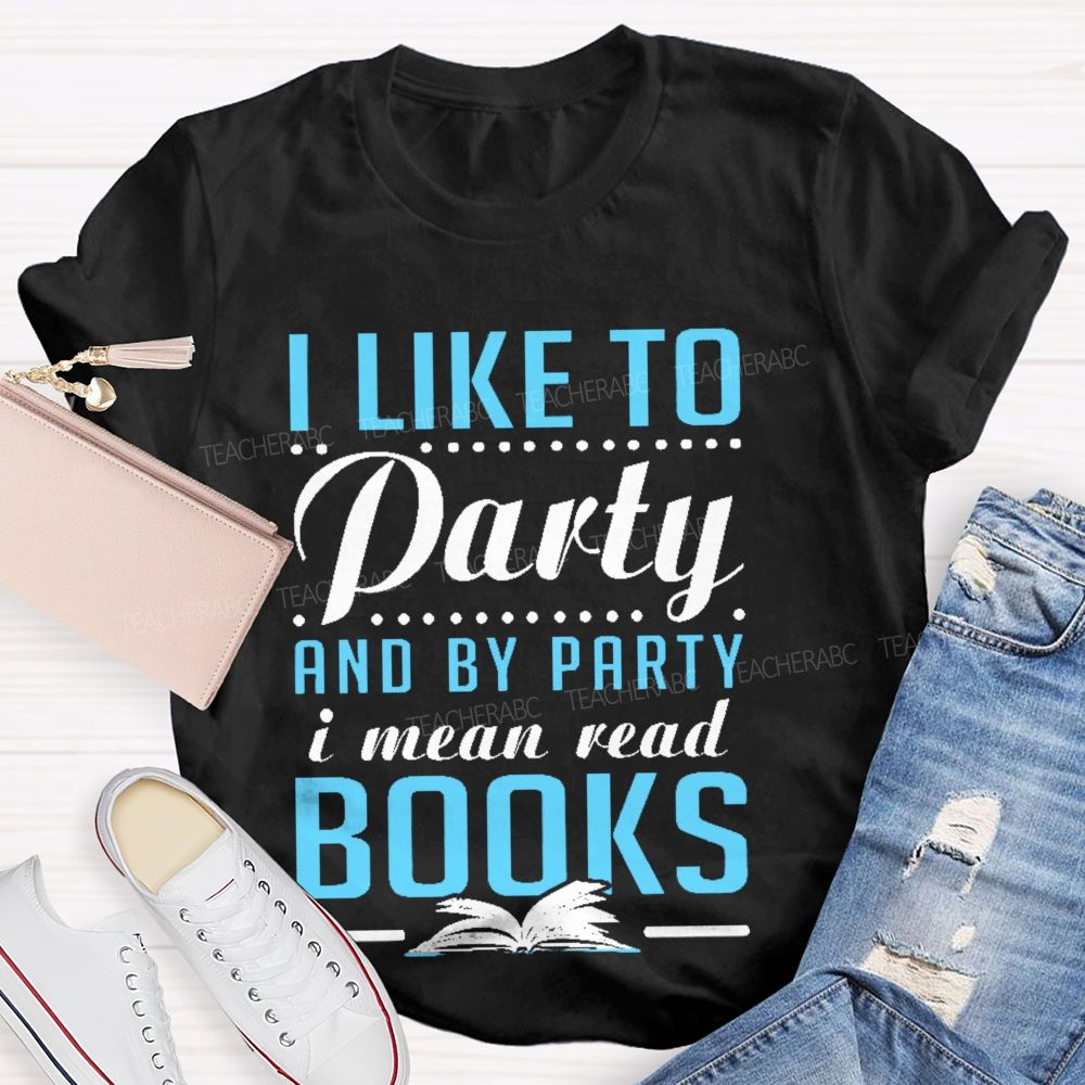 I Like To Party And By Party I Mean Read Books Teacher T-shirt