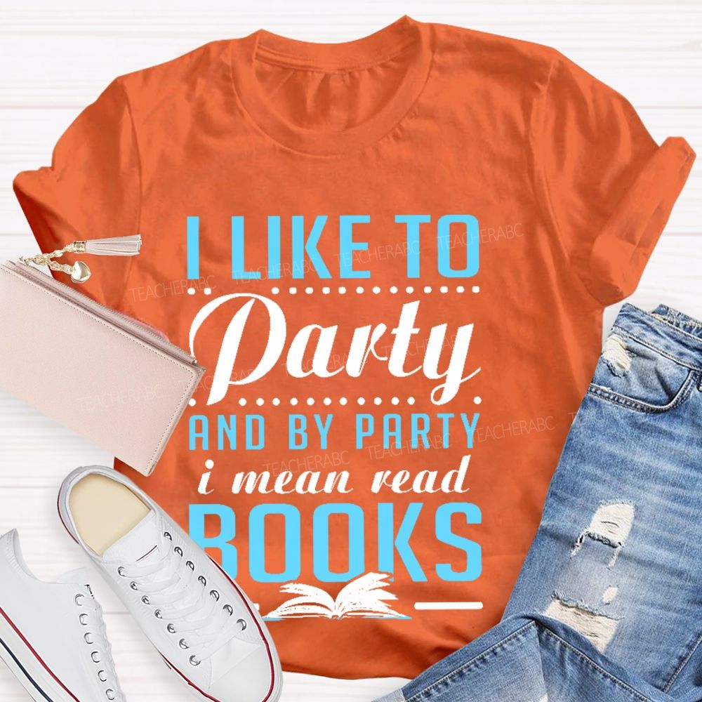 I Like To Party And By Party I Mean Read Books Teacher T-shirt