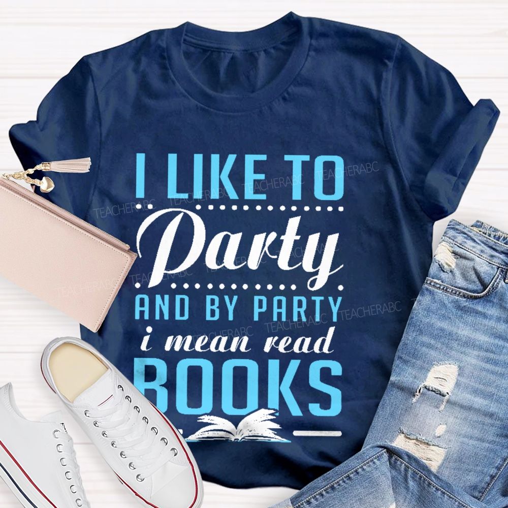 I Like To Party And By Party I Mean Read Books Teacher T-shirt