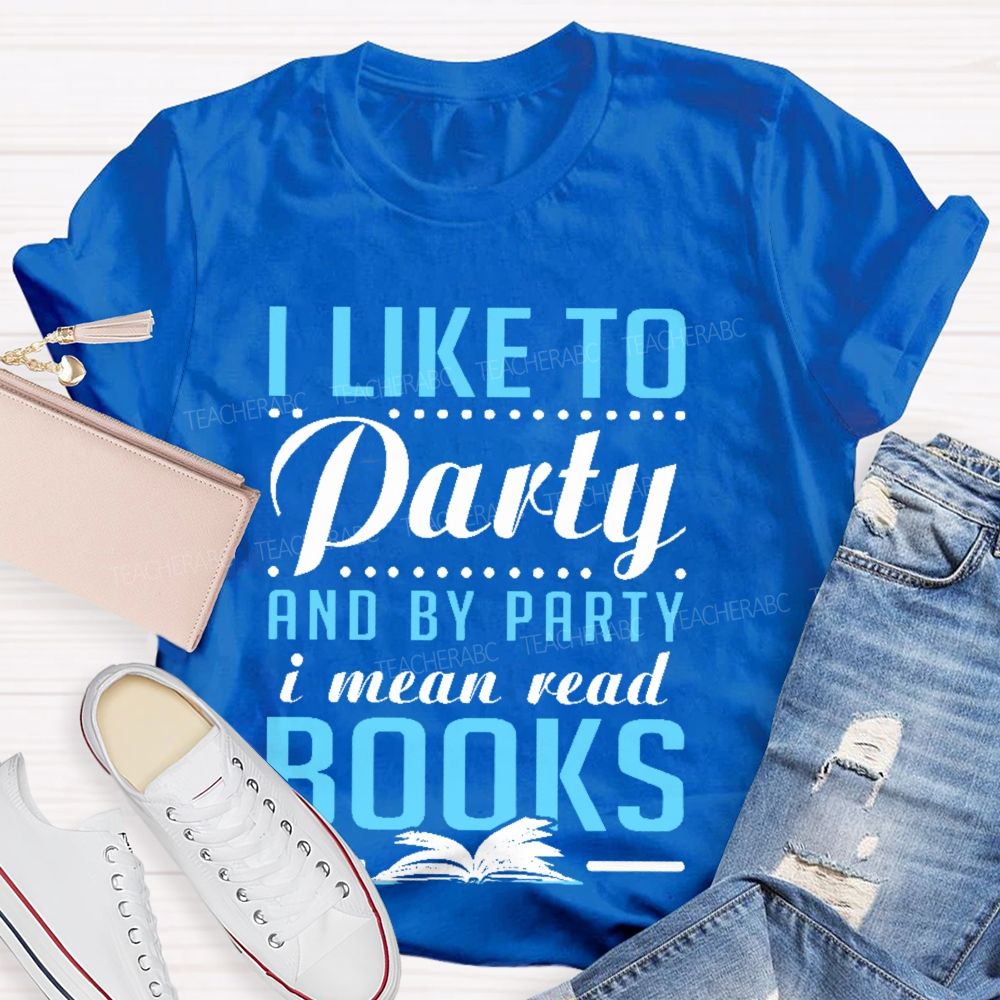 I Like To Party And By Party I Mean Read Books Teacher T-shirt