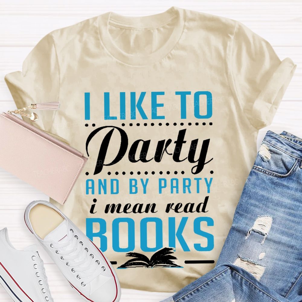 I Like To Party And By Party I Mean Read Books Teacher T-shirt