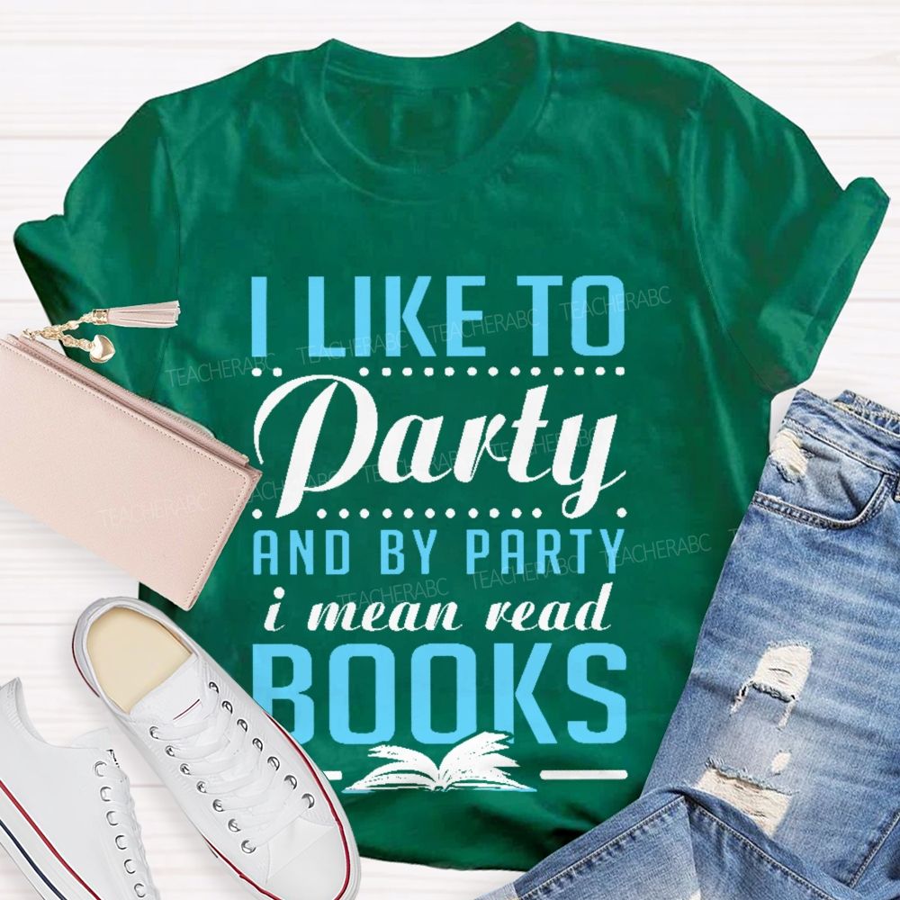 I Like To Party And By Party I Mean Read Books Teacher T-shirt