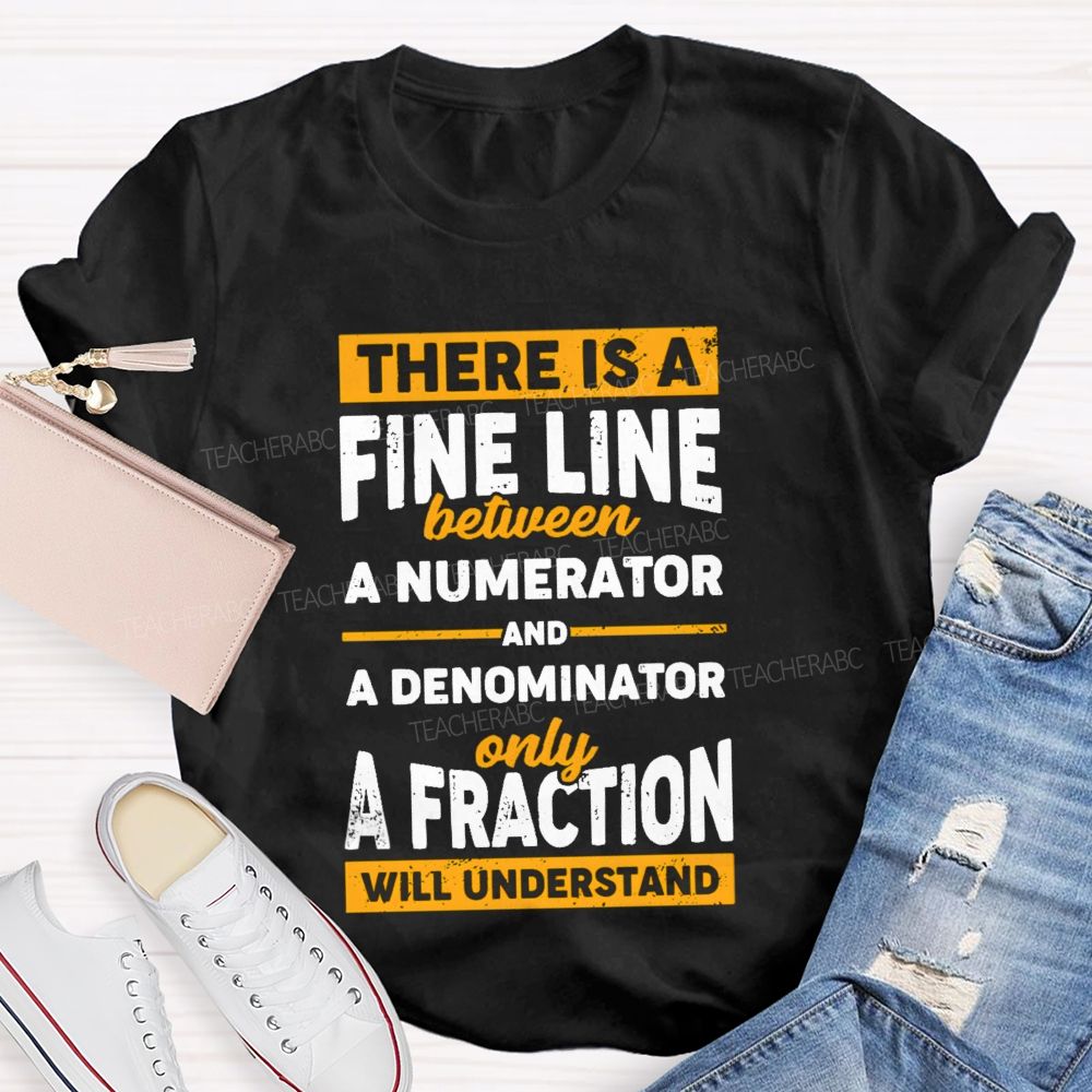 There Is A Fine Line Between Numerator And Denominator Only A Fraction Will Understand Teacher T-shirt