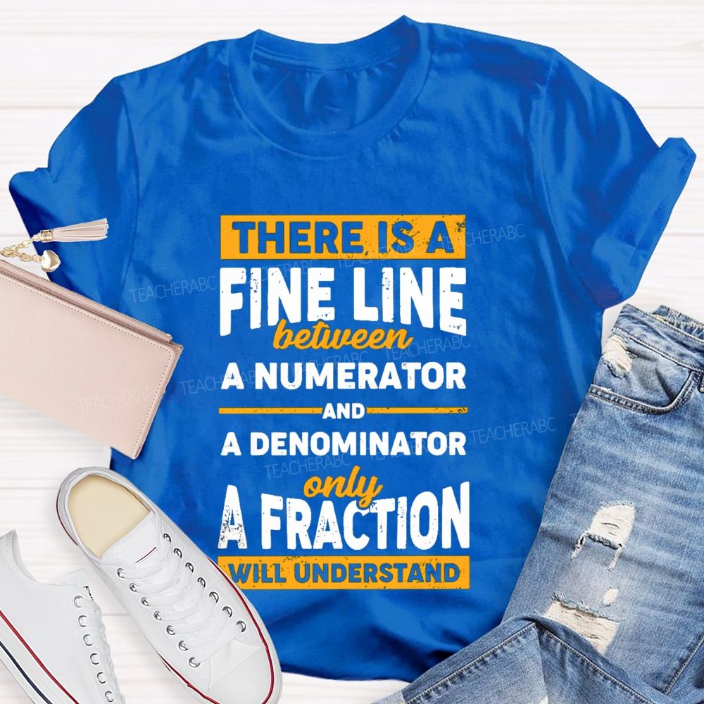 There Is A Fine Line Between Numerator And Denominator Only A Fraction Will Understand Teacher T-shirt
