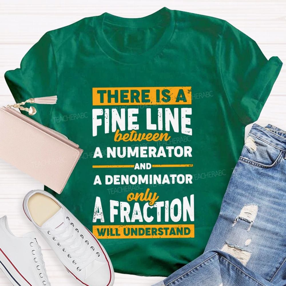 There Is A Fine Line Between Numerator And Denominator Only A Fraction Will Understand Teacher T-shirt