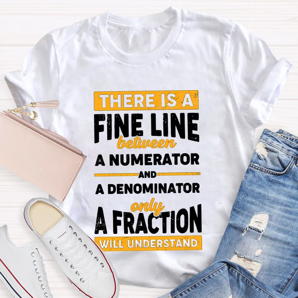 There Is A Fine Line Between Numerator And Denominator Only A Fraction Will Understand Teacher T-shirt