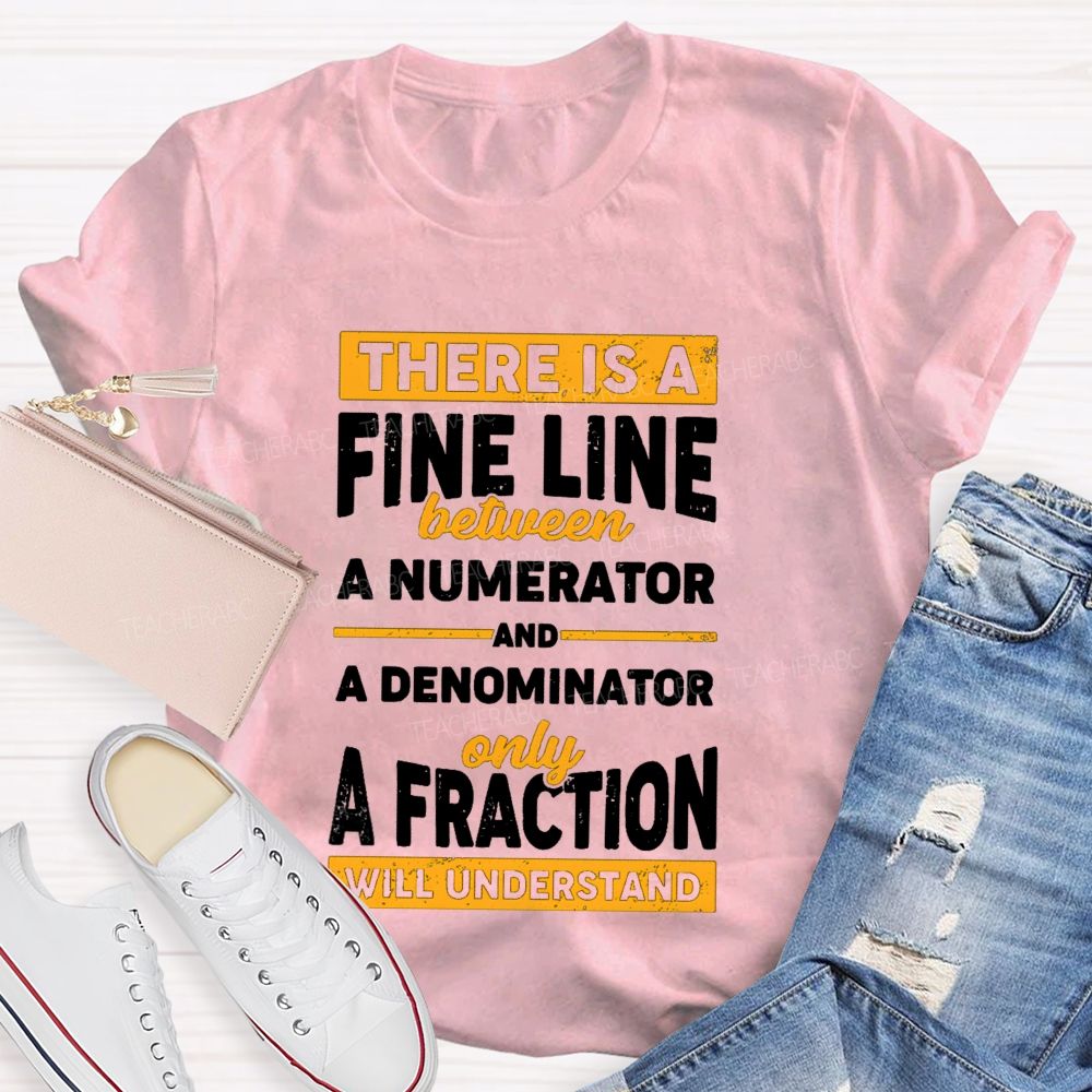 There Is A Fine Line Between Numerator And Denominator Only A Fraction Will Understand Teacher T-shirt