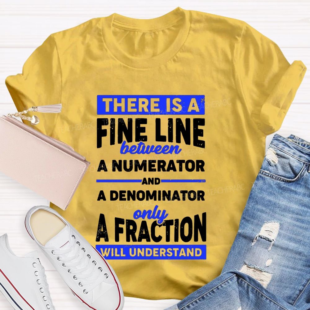 There Is A Fine Line Between Numerator And Denominator Only A Fraction Will Understand Teacher T-shirt