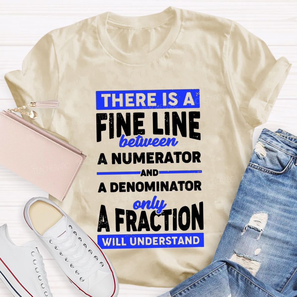 There Is A Fine Line Between Numerator And Denominator Only A Fraction Will Understand Teacher T-shirt