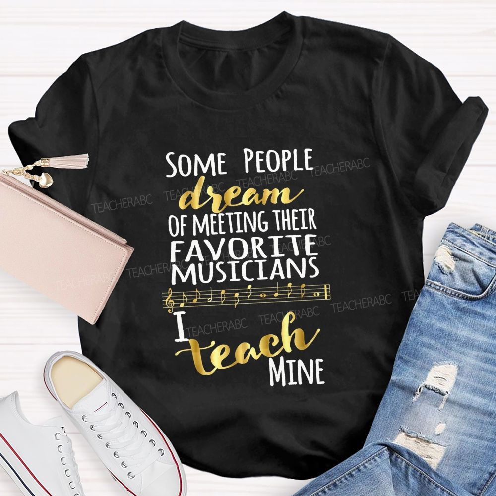 Some People Dream Of Meeting Their Favorite Musicians I Teach Mine T-shirt