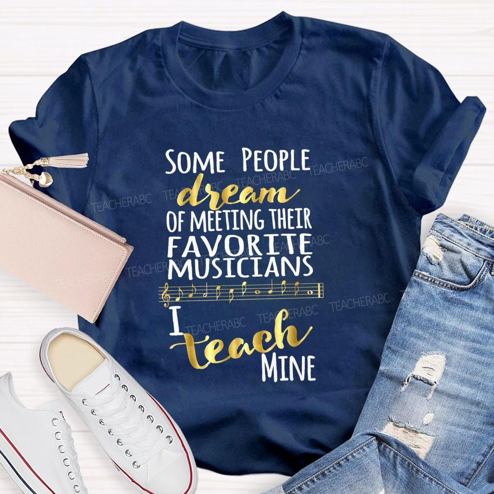 Some People Dream Of Meeting Their Favorite Musicians I Teach Mine T-shirt