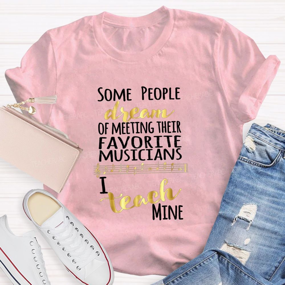 Some People Dream Of Meeting Their Favorite Musicians I Teach Mine T-shirt