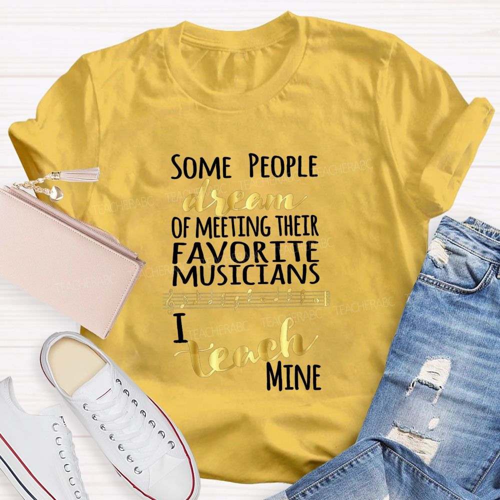 Some People Dream Of Meeting Their Favorite Musicians I Teach Mine T-shirt