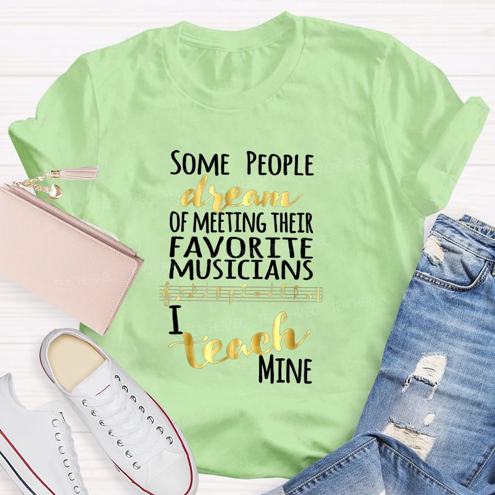 Some People Dream Of Meeting Their Favorite Musicians I Teach Mine T-shirt
