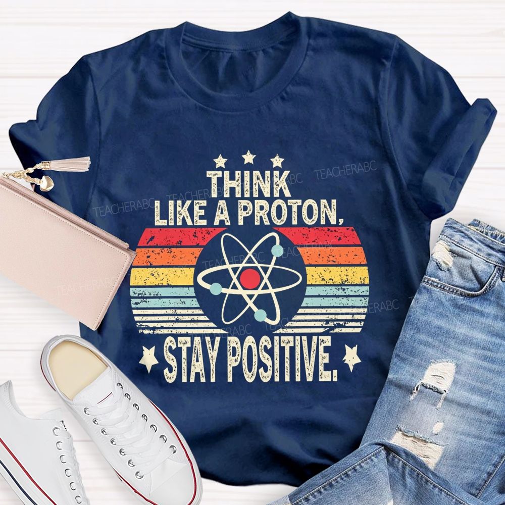 Think Like A Proton Stay Positive Science Teacher T-shirt