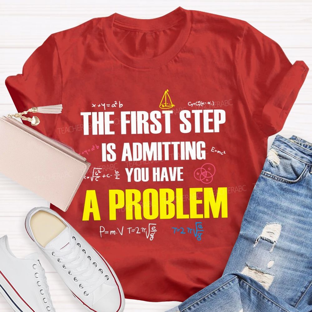 The First Step Is Admitting You Have A Problem Mathematical Formulas Teacher T-Shirt