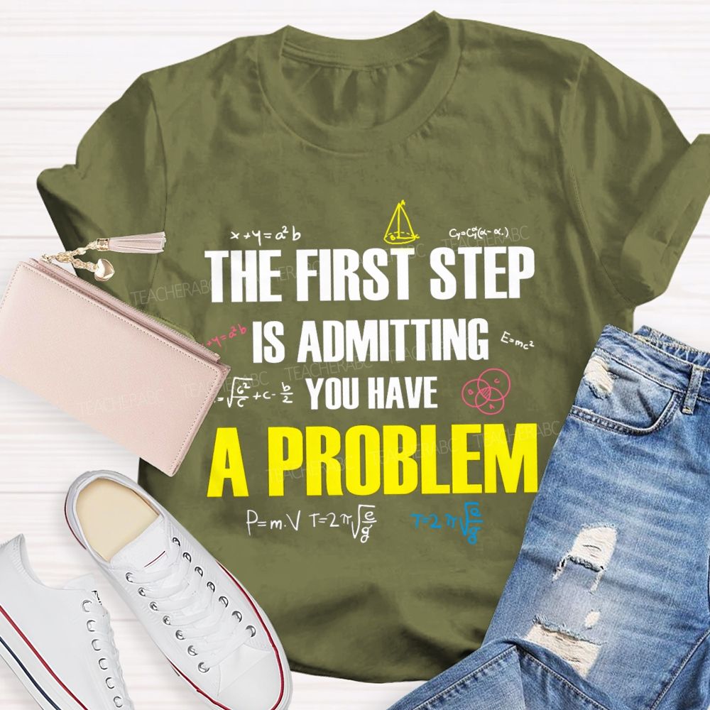 The First Step Is Admitting You Have A Problem Mathematical Formulas Teacher T-Shirt