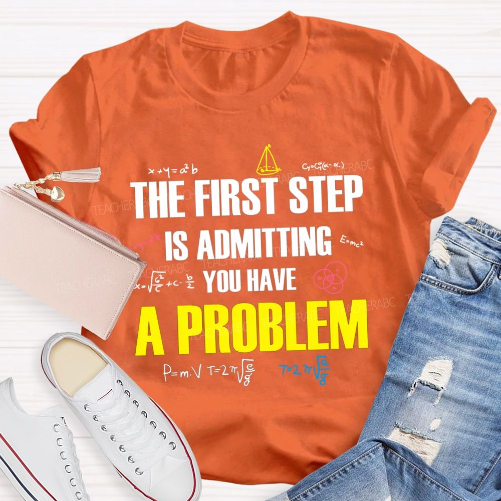 The First Step Is Admitting You Have A Problem Mathematical Formulas Teacher T-Shirt