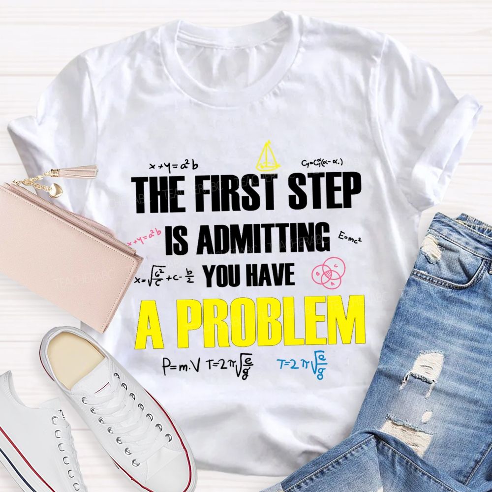 The First Step Is Admitting You Have A Problem Mathematical Formulas Teacher T-Shirt