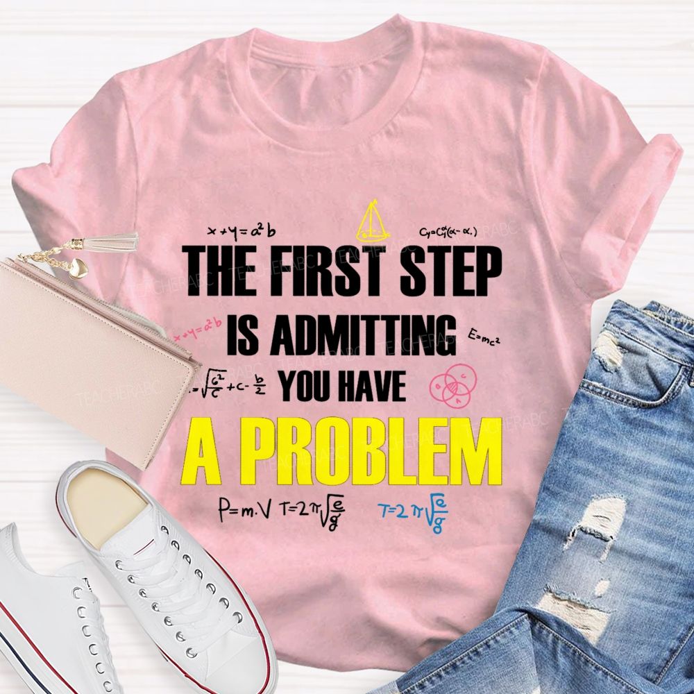 The First Step Is Admitting You Have A Problem Mathematical Formulas Teacher T-Shirt