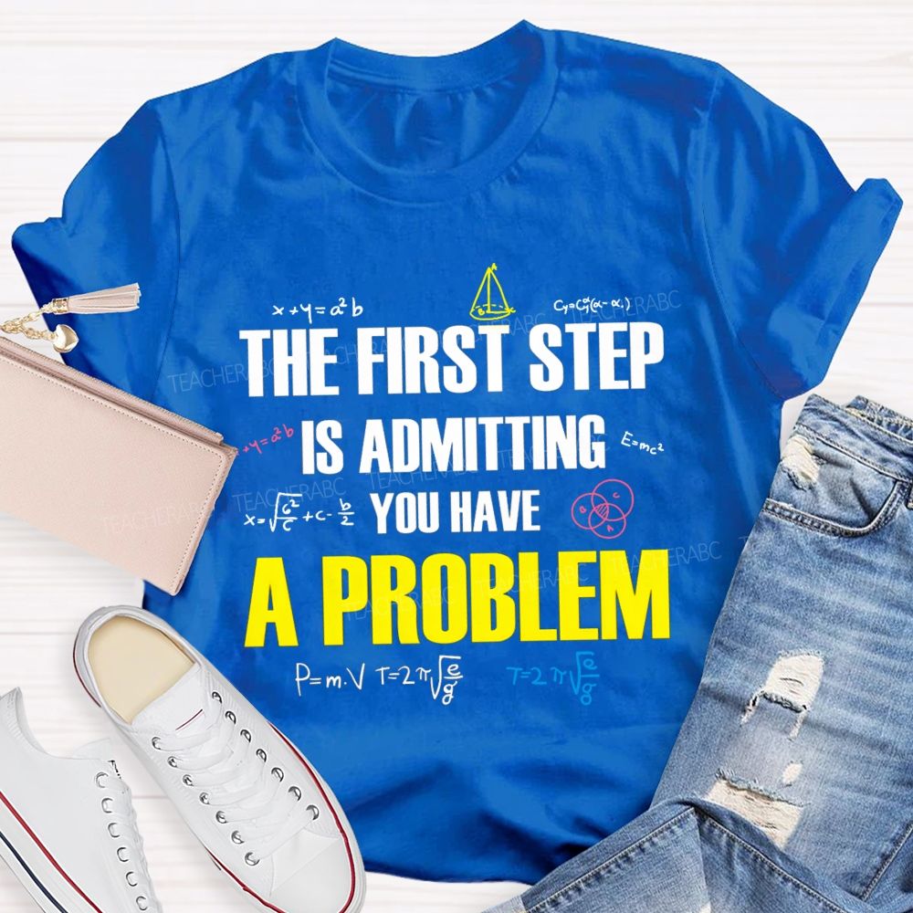 The First Step Is Admitting You Have A Problem Mathematical Formulas Teacher T-Shirt