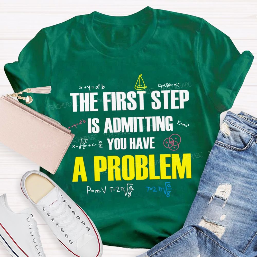 The First Step Is Admitting You Have A Problem Mathematical Formulas Teacher T-Shirt