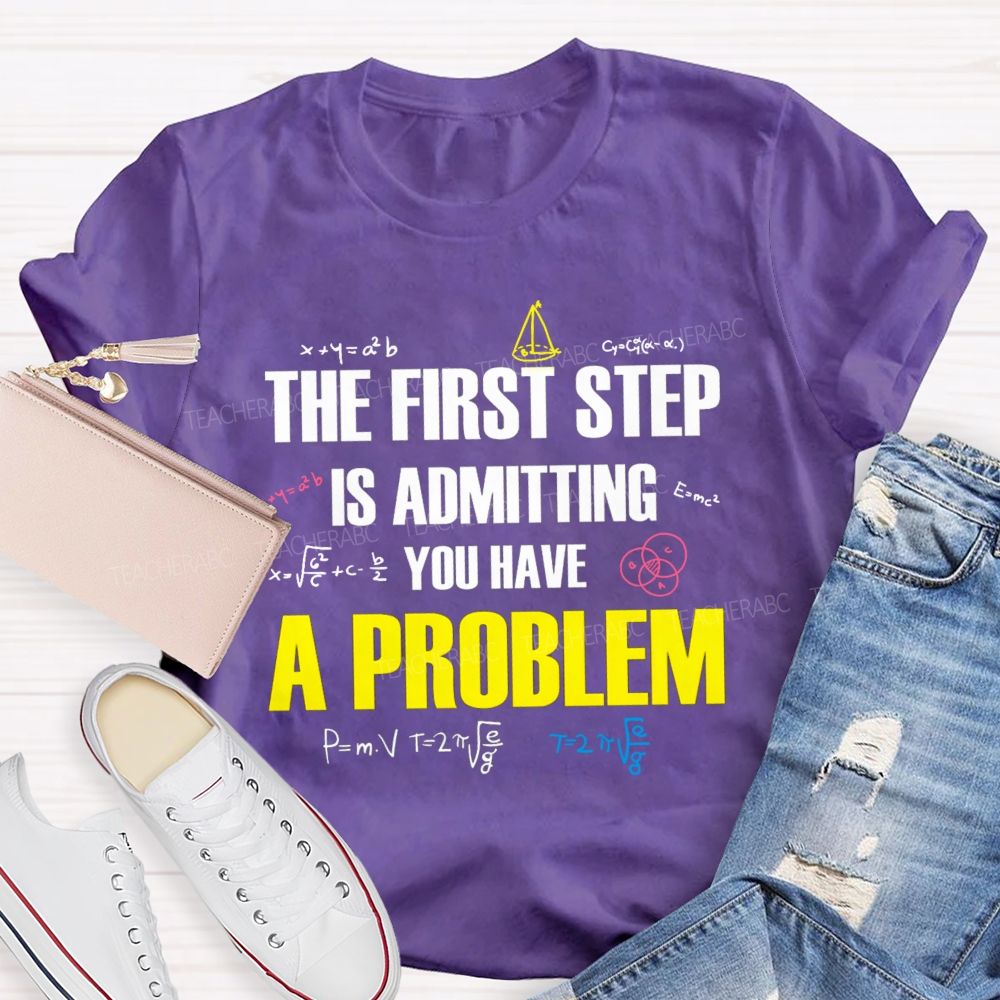 The First Step Is Admitting You Have A Problem Mathematical Formulas Teacher T-Shirt