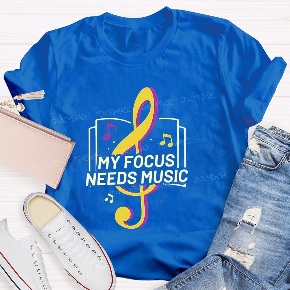 My Focus Needs Music Teacher T-Shirt