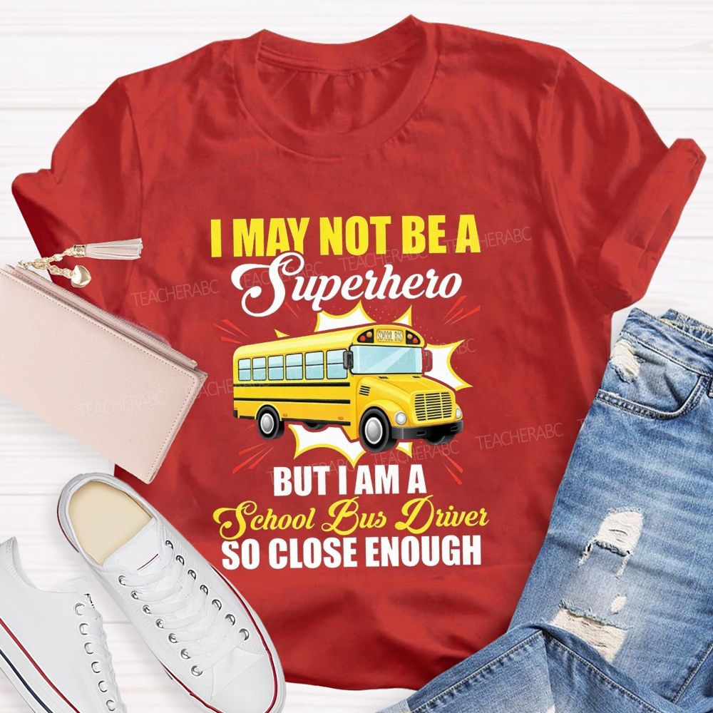 I May Not Be A Superhero But I Am A School Bus Driver So Close Enough T-shirt