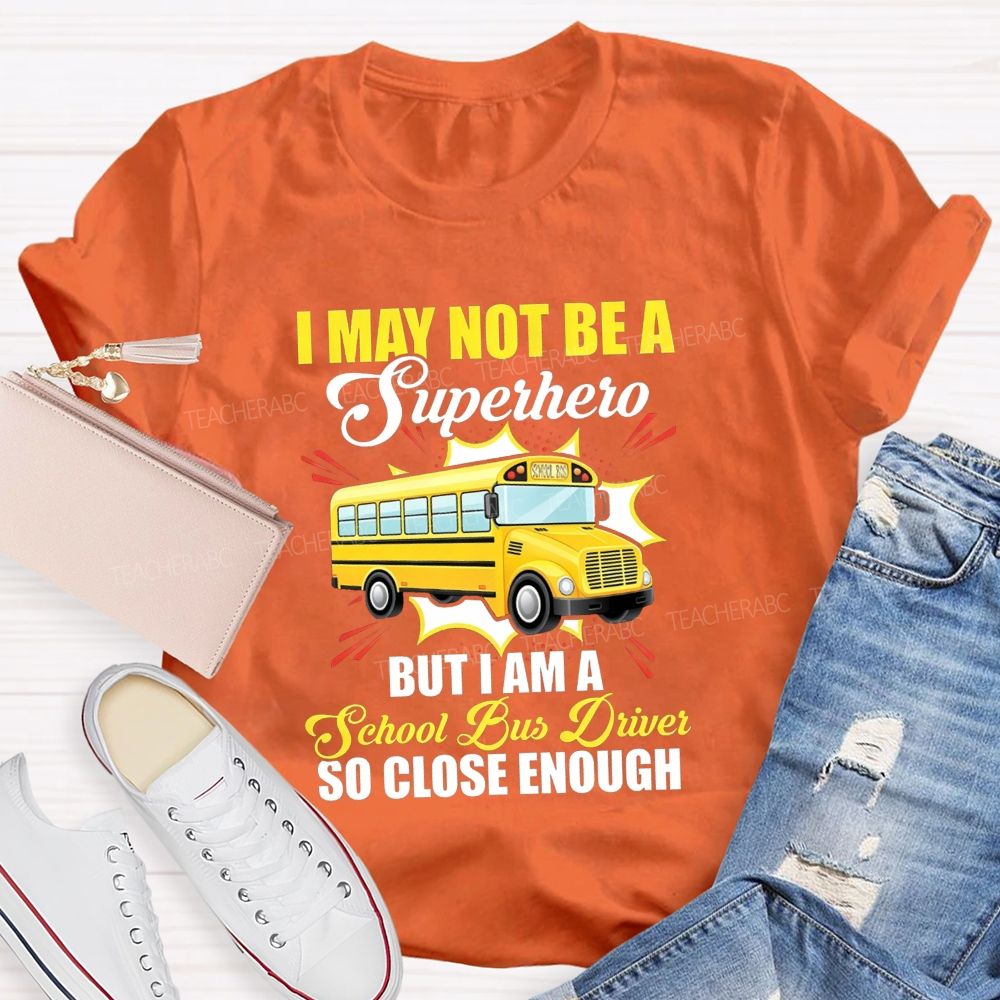 I May Not Be A Superhero But I Am A School Bus Driver So Close Enough T-shirt