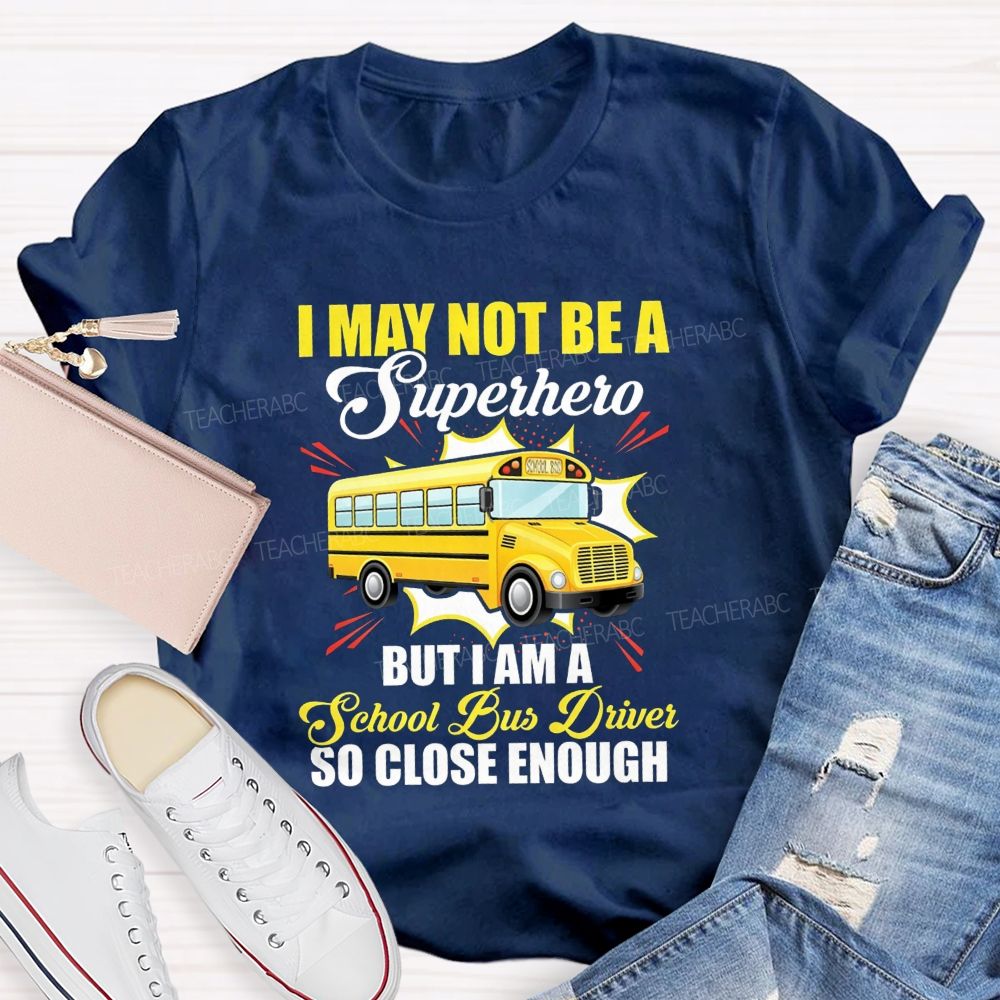 I May Not Be A Superhero But I Am A School Bus Driver So Close Enough T-shirt