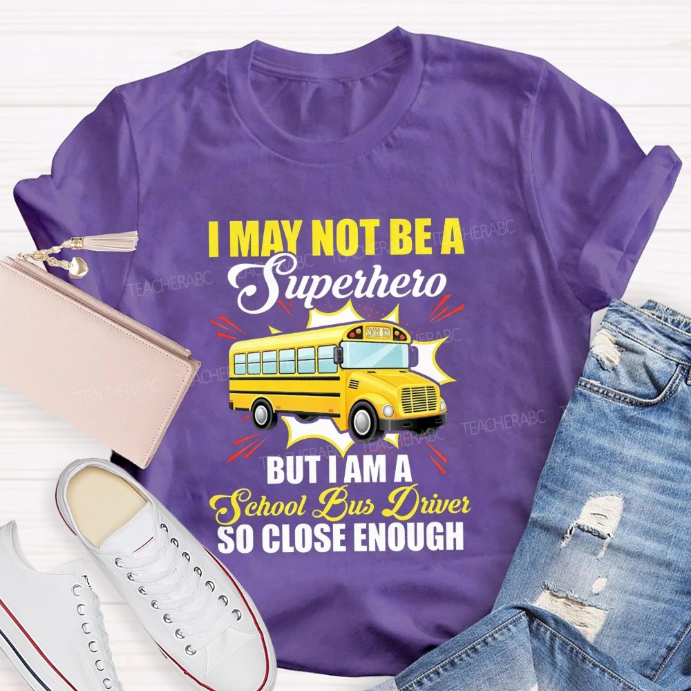 I May Not Be A Superhero But I Am A School Bus Driver So Close Enough T-shirt