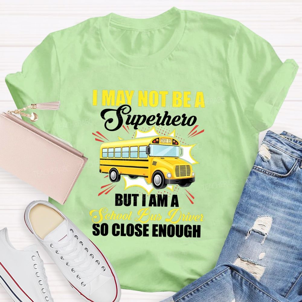 I May Not Be A Superhero But I Am A School Bus Driver So Close Enough T-shirt