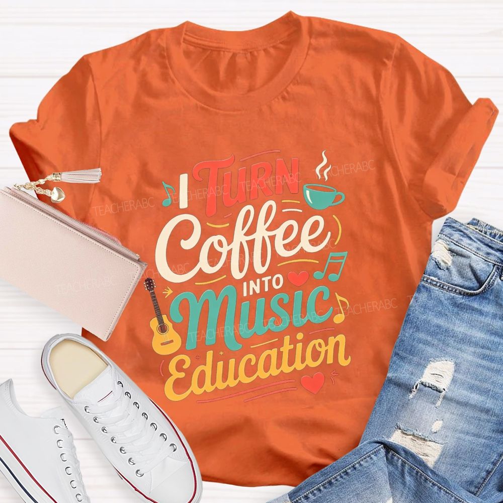I Turn Coffee Into Music Education Music Teacher T-shirt