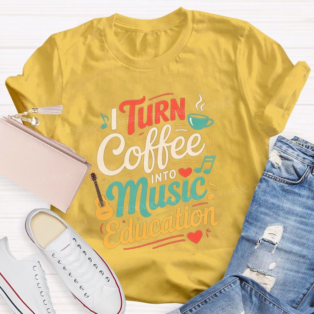 I Turn Coffee Into Music Education Music Teacher T-shirt