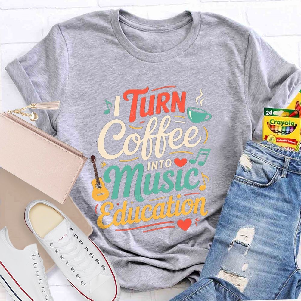I Turn Coffee Into Music Education Music Teacher T-shirt