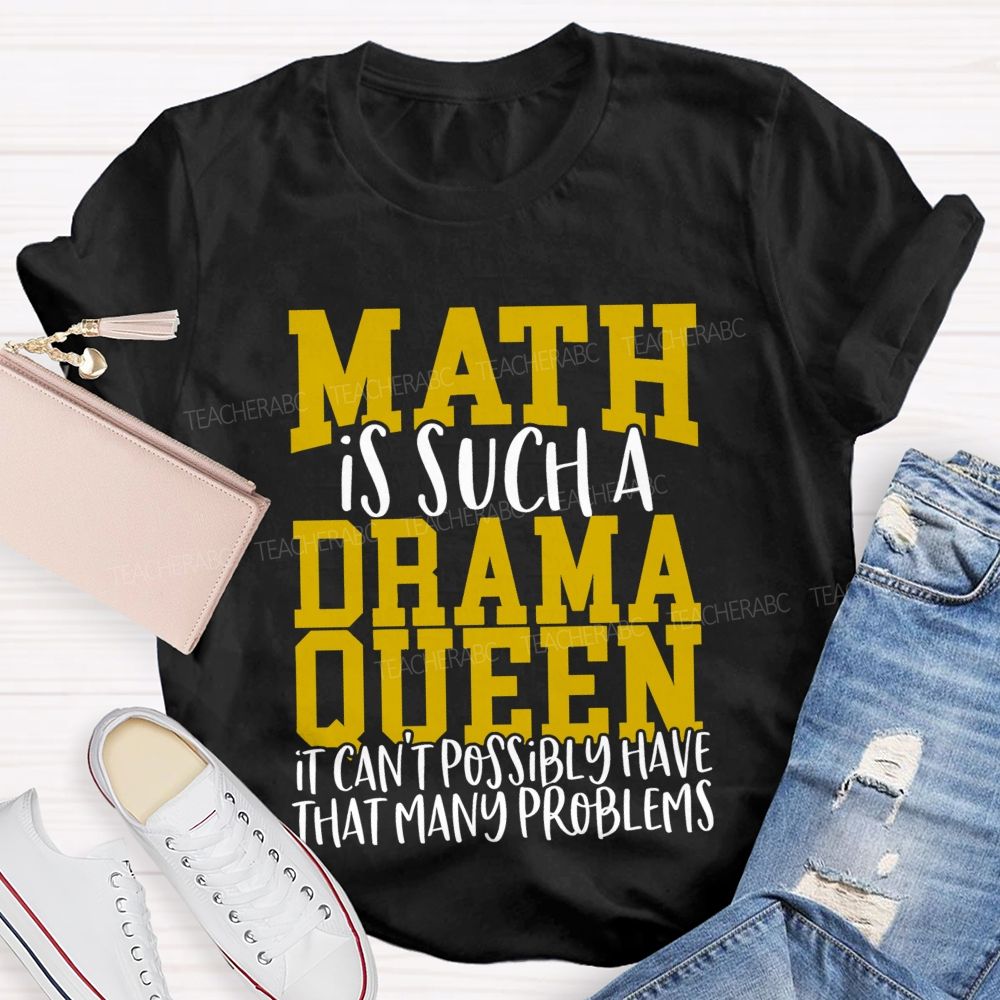 Math Is Such A Drama Queen It Can'T Possibly Have That Many Problems Funny Math Teacher T-shirt